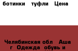 ботинки , туфли › Цена ­ 700 - Челябинская обл., Аша г. Одежда, обувь и аксессуары » Женская одежда и обувь   . Челябинская обл.,Аша г.